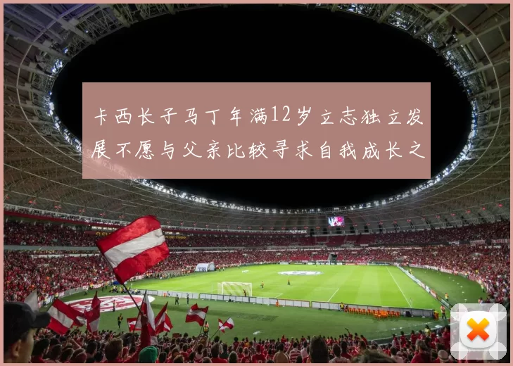 卡西长子马丁年满12岁立志独立发展不愿与父亲比较寻求自我成长之路