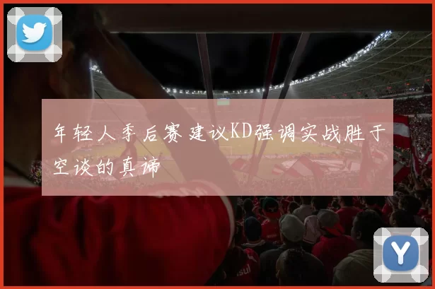 年轻人季后赛建议KD强调实战胜于空谈的真谛