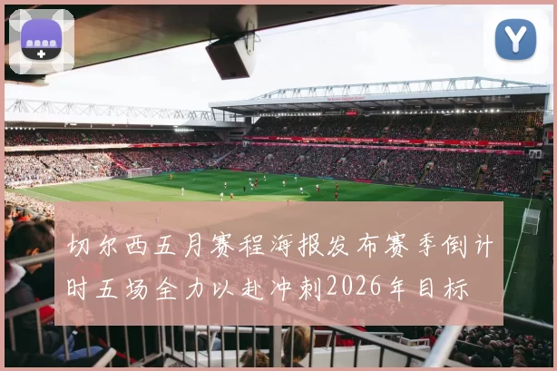 切尔西五月赛程海报发布赛季倒计时五场全力以赴冲刺2026年目标