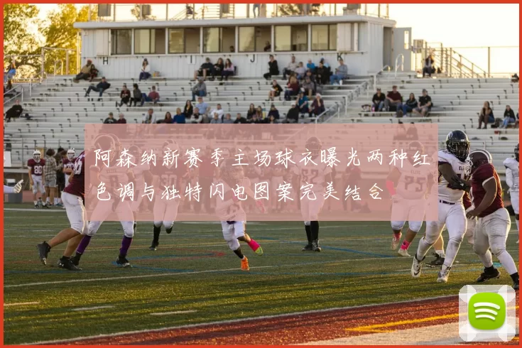 阿森纳新赛季主场球衣曝光两种红色调与独特闪电图案完美结合