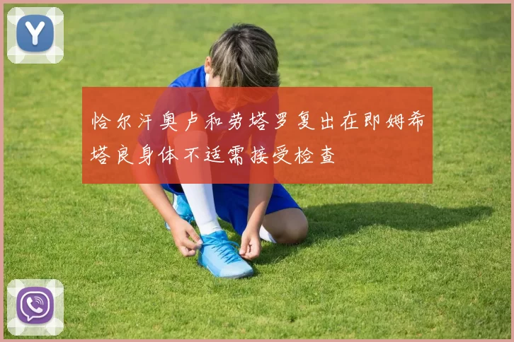 恰尔汗奥卢和劳塔罗复出在即姆希塔良身体不适需接受检查
