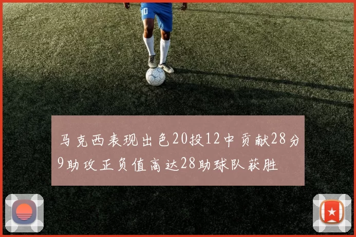 马克西表现出色20投12中贡献28分9助攻正负值高达28助球队获胜