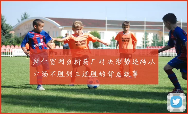 拜仁官网分析药厂对决形势逆转从六场不胜到三连胜的背后故事