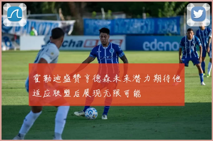 霍勒迪盛赞亨德森未来潜力期待他适应联盟后展现无限可能