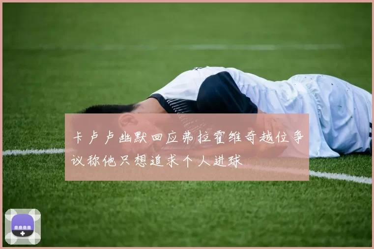 卡卢卢幽默回应弗拉霍维奇越位争议称他只想追求个人进球
