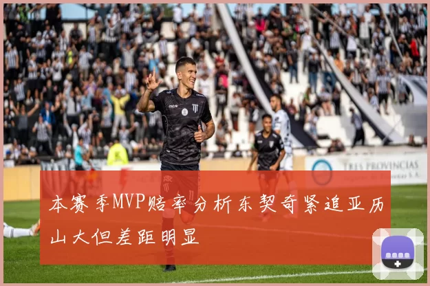 本赛季MVP赔率分析东契奇紧追亚历山大但差距明显
