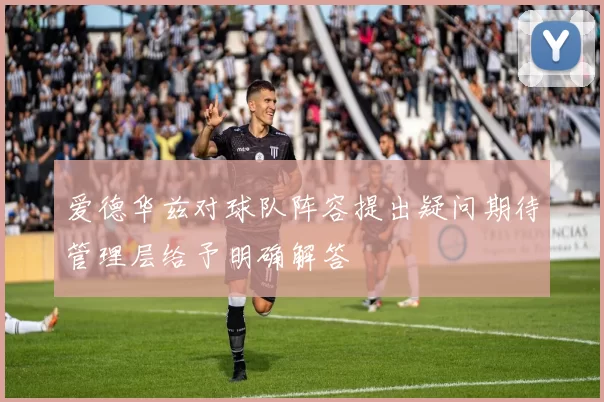 爱德华兹对球队阵容提出疑问期待管理层给予明确解答